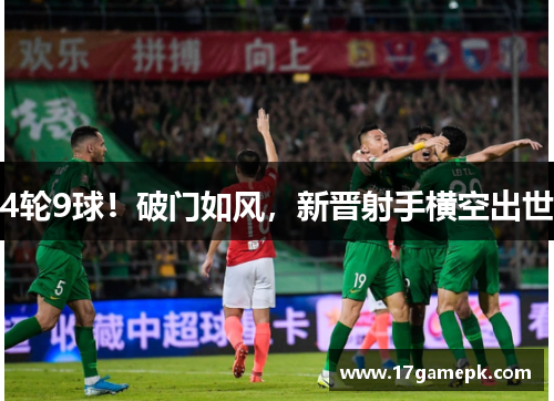 4轮9球！破门如风，新晋射手横空出世