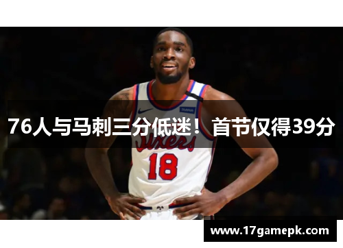 76人与马刺三分低迷！首节仅得39分