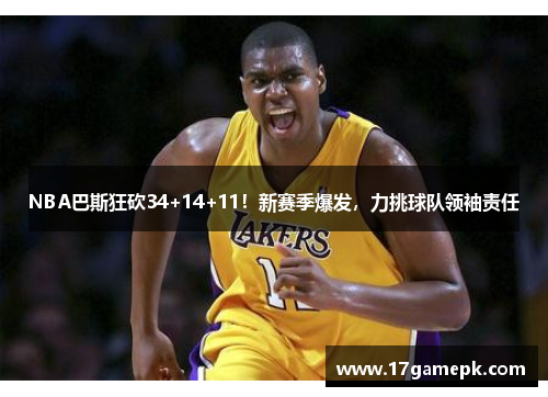 NBA巴斯狂砍34+14+11!新赛季爆发,力挑球队领袖责任 NBA巴斯狂砍34+14+11!新赛季爆发,力挑球队领袖责任