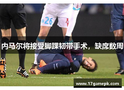 内马尔将接受脚踝韧带手术，缺席数周