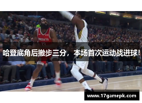 哈登底角后撤步三分，本场首次运动战进球！