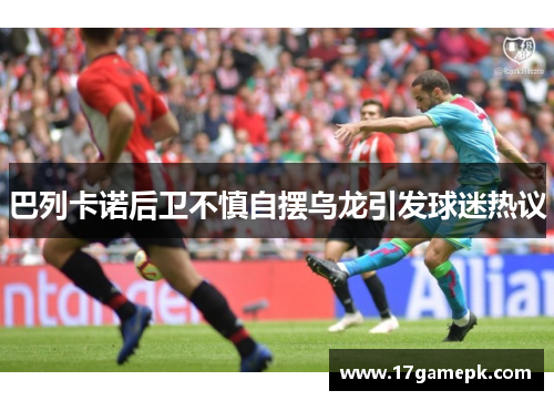 巴列卡诺后卫不慎自摆乌龙引发球迷热议