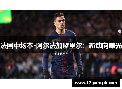 法国中场本-阿尔法加盟里尔：新动向曝光